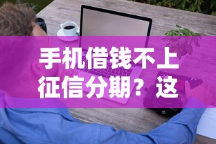 手机借钱不上征信分期？这些隐藏技巧让你轻松搞定！