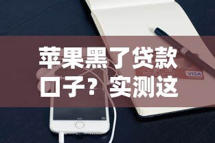 苹果黑了贷款口子？实测这些正规平台更靠谱！