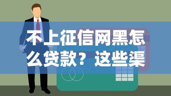 不上征信网黑怎么贷款？这些渠道或许能帮你解决难题