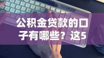 公积金贷款的口子有哪些？这5个渠道最靠谱！