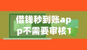 借钱秒到账app不需要审核18岁？实测低门槛平台隐藏风险