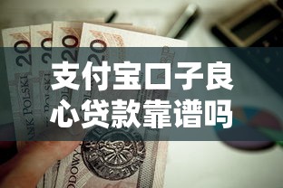 支付宝口子良心贷款靠谱吗？实测这几个低息渠道值得试