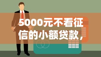 5000元不看征信的小额贷款，快速到账、门槛低！解决燃眉之急