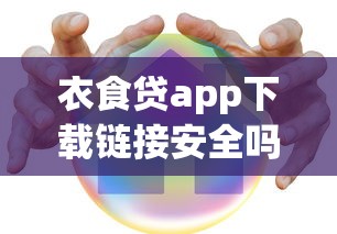 衣食贷app下载链接安全吗？真实用户亲测防骗指南