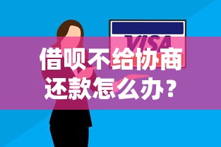 借呗不给协商还款怎么办？3个补救办法要记牢