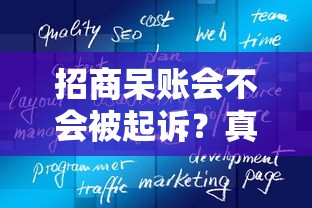 招商呆账会不会被起诉？真实情况+必看解读