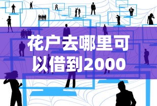 花户去哪里可以借到2000？三个靠谱渠道实测分享
