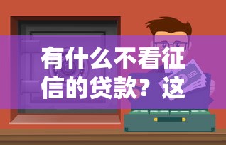 有什么不看征信的贷款？这些渠道适合资质一般用户