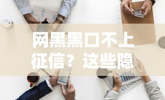 网黑黑口不上征信？这些隐藏风险90%的人不知道