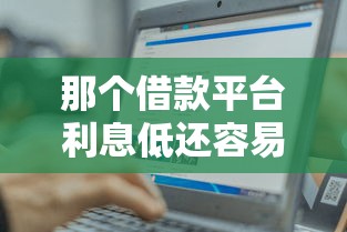 那个借款平台利息低还容易？实测这几个平台最靠谱