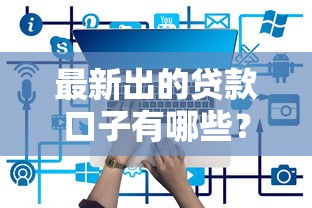 最新出的贷款口子有哪些？2023年靠谱平台实测推荐