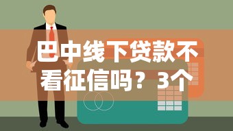 巴中线下贷款不看征信吗？3个渠道亲测