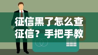 征信黑了怎么查征信？手把手教你避开贷款雷区
