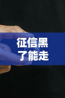 征信黑了能走人工特渠吗？这5个方法真实有效