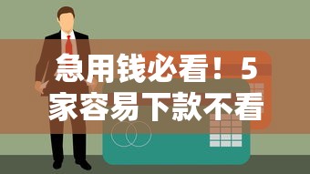 急用钱必看！5家容易下款不看征信的靠谱平台推荐