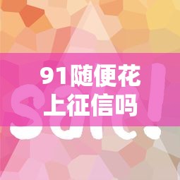 91随便花上征信吗？这几个关键点你一定要了解！