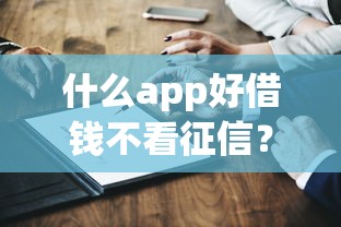 什么app好借钱不看征信？这5个平台真实测评或许能帮到你