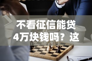 不看征信能贷4万块钱吗？这几种方式或许能帮你解决难题