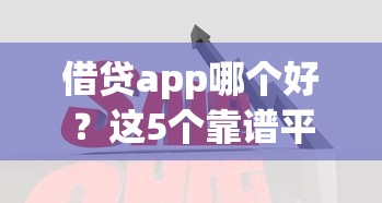 借贷app哪个好？这5个靠谱平台对比后终于有答案了