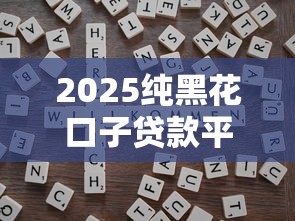 2025纯黑花口子贷款平台靠谱吗？3个避坑技巧+真实用户经验分享