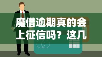 魔借逾期真的会上征信吗？这几点必须提前弄清楚
