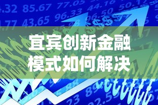 宜宾创新金融模式如何解决中小微企业贷款难题？