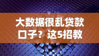 大数据很乱贷款口子？这5招教你快速筛出靠谱平台