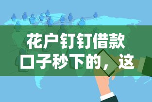 花户钉钉借款口子秒下的，这几个平台竟然这么方便？实测分享！
