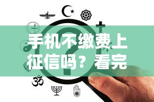 手机不缴费上征信吗？看完这篇终于明白了