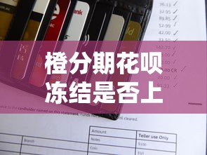 橙分期花呗冻结是否上征信？用户必看的信用答疑