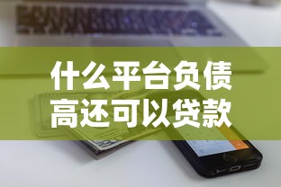 什么平台负债高还可以贷款？这5家审核松还能拿高额度