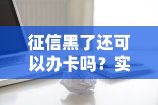 征信黑了还可以办卡吗？实测5种破解方法