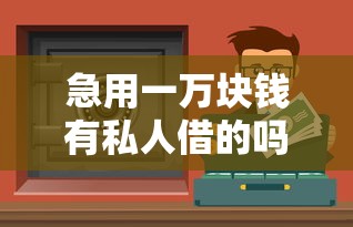 急用一万块钱有私人借的吗？这3个正规渠道值得考虑