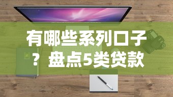 有哪些系列口子？盘点5类贷款平台及靠谱渠道推荐