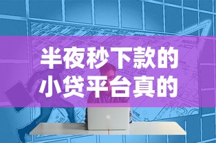 半夜秒下款的小贷平台真的存在吗？实测这几个平台靠谱