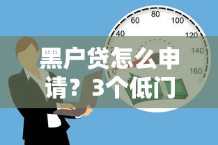 黑户贷怎么申请？3个低门槛平台实测通过率高