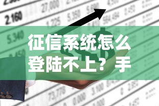征信系统怎么登陆不上？手把手教你3个解决办法