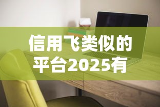 信用飞类似的平台2025有哪些？这5家靠谱产品值得一试