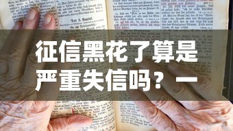 征信黑花了算是严重失信吗？一文说透影响和补救方法