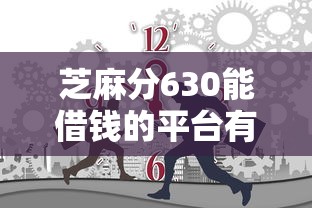 芝麻分630能借钱的平台有哪些？这几个渠道靠谱！