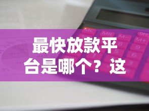 最快放款平台是哪个？这5家审核快、到账稳，亲测靠谱！