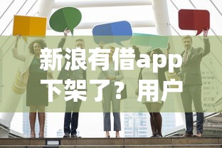 新浪有借app下架了？用户疑惑解答与替代平台推荐
