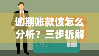 逾期账款该怎么分析？三步拆解法教你快速理清债务
