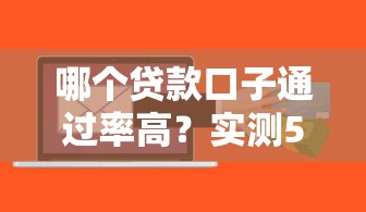哪个贷款口子通过率高？实测5个审批快、门槛低的平台推荐