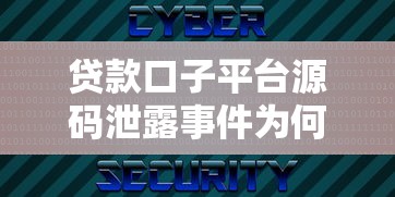 贷款口子平台源码泄露事件为何引发行业震动？用户隐私该如何保障