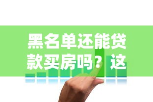 黑名单还能贷款买房吗？这3种方法或许能帮到你