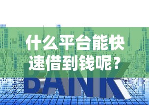 什么平台能快速借到钱呢？这几个渠道审核快、门槛低