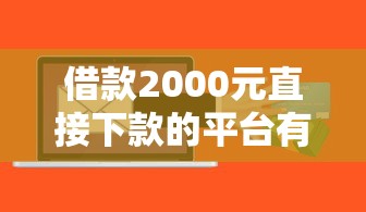 借款2000元直接下款的平台有哪些？这几个审核快、到账稳