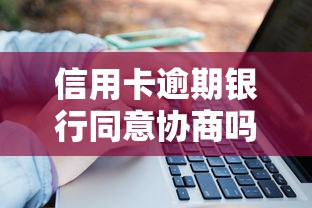 信用卡逾期银行同意协商吗？过来人教你3个关键技巧