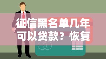 征信黑名单几年可以贷款？恢复信用后的申请攻略